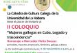 II Coloquio "Mujeres gallegas en Cuba: Legado y trascendencia" de la Cátedra Galega de la Universidad de La Habana II Coloquio "Mujeres gallegas en Cuba: Legado y trascendencia" de la Cátedra Galega de la Universidad de La Habana