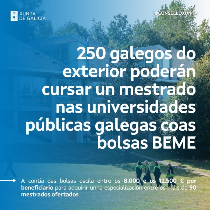 La Xunta refuerza la atracción de talento del exterior con una nueva convocatoria de las Becas BEME por 2,55 M€ para que 250 jóvenes puedan cursar másteres en Galicia La Xunta refuerza la atracción de talento del exterior con una nueva convocatoria de las Becas BEME por 2,55 M€ para que 250 jóvenes puedan cursar másteres en Galicia